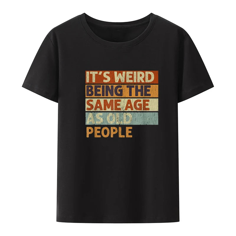 Funny It's Weird Being The Same Age As Old People Retro Sarcastic T Shirts Graphic Novelty Creative Camisetas Anime Shirt Cool