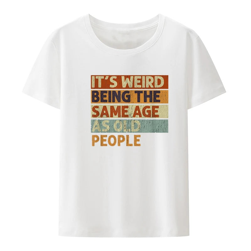 Funny It's Weird Being The Same Age As Old People Retro Sarcastic T Shirts Graphic Novelty Creative Camisetas Anime Shirt Cool